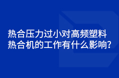 熱合壓力過小對高頻塑料熱合機的工作有什麽影響？